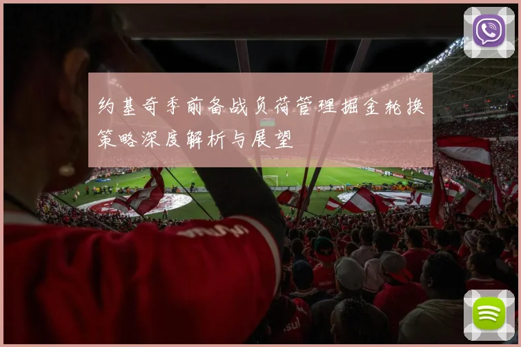 约基奇季前备战负荷管理掘金轮换策略深度解析与展望