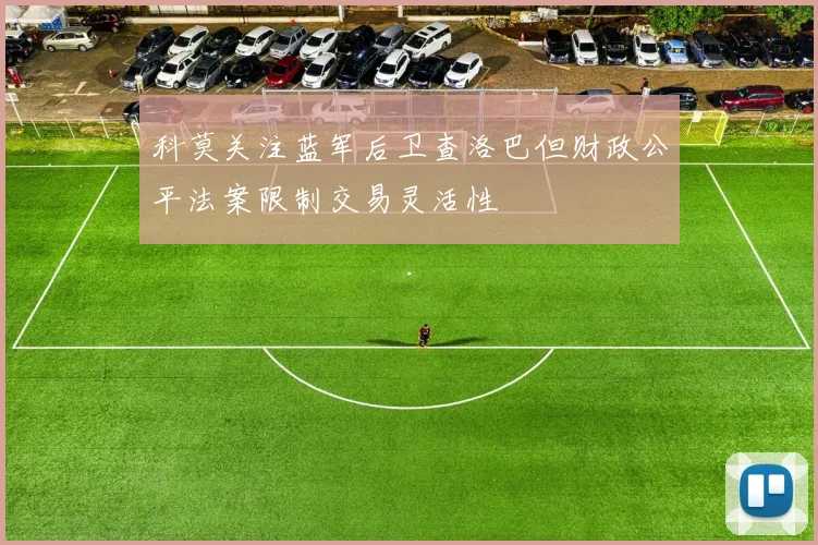 科莫关注蓝军后卫查洛巴但财政公平法案限制交易灵活性