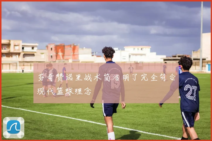 芬奇赞诺里战术简洁明了完全符合现代篮球理念