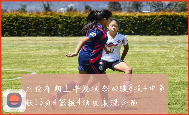 杰伦布朗上半场状态回暖8投4中贡献13分4篮板4助攻表现全面