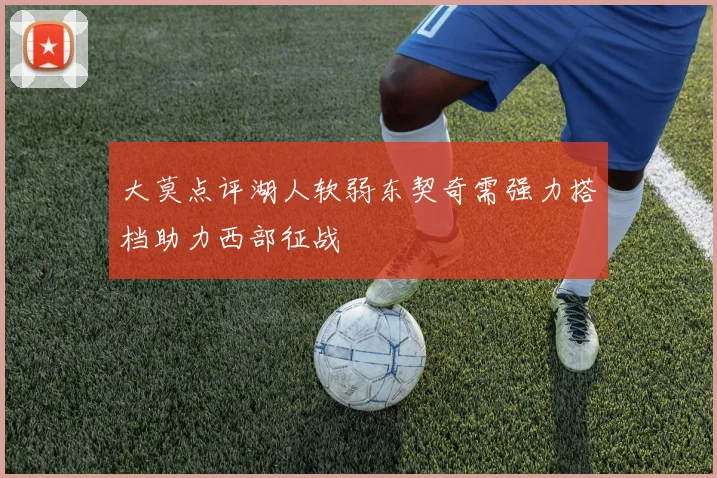大莫点评湖人软弱东契奇需强力搭档助力西部征战